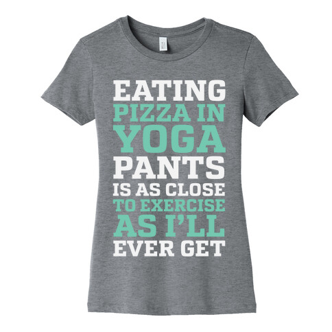 Eating Pizza In Yoga Pants Is As Close To Exercise As I'll Ever Get Womens T-Shirt