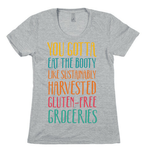 You Gotta Eat The Booty Like Sustainably Harvested, Gluten-Free Groceries Womens T-Shirt
