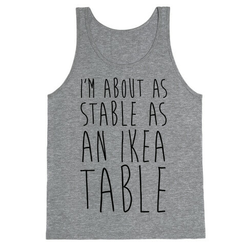 I'm About As Stable As An Ikea Table Tank Top