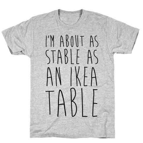 I'm About As Stable As An Ikea Table T-Shirt