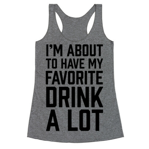 I'm About To Have My Favorite Drink A lot Racerback Tank Top