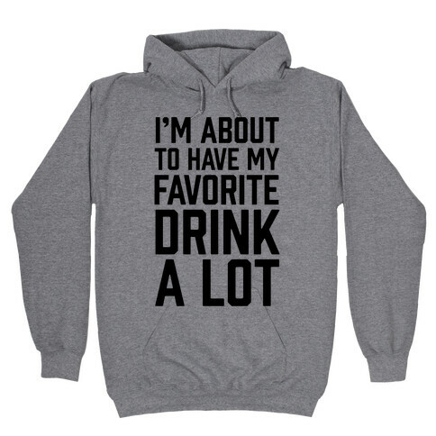 I'm About To Have My Favorite Drink A lot Hooded Sweatshirt