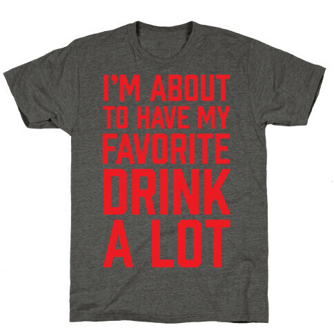 I'm About To Have My Favorite Drink A lot T-Shirt