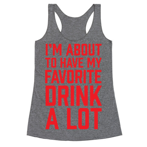 I'm About To Have My Favorite Drink A lot Racerback Tank Top