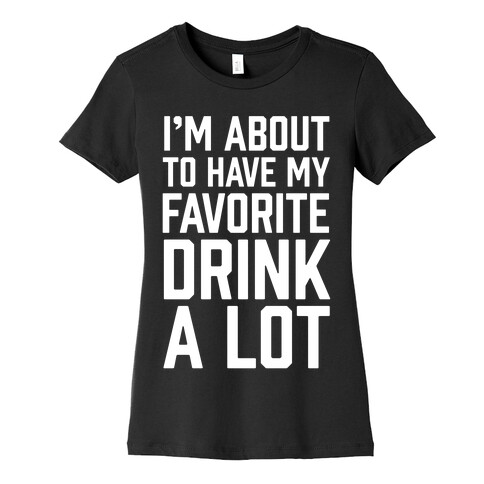 I'm About To Have My Favorite Drink A lot Womens T-Shirt