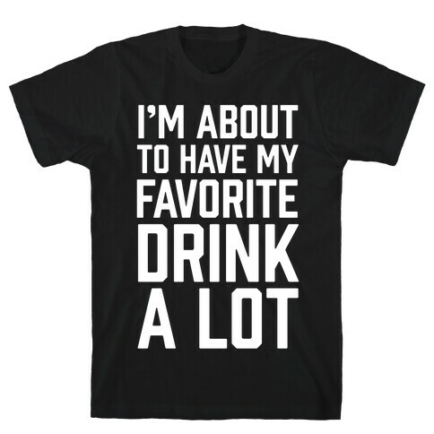I'm About To Have My Favorite Drink A lot T-Shirt