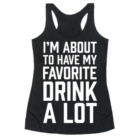 I'm About To Have My Favorite Drink A lot Racerback Tank Top