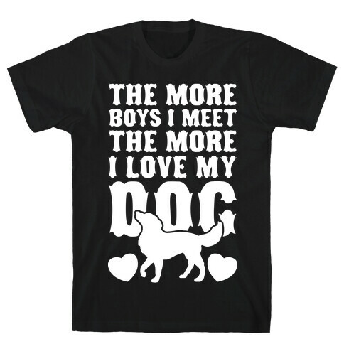 The More Boys I Meet The More I Love My Dog (White Ink) T-Shirt