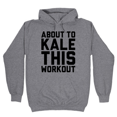 About To Kale This Workout Hooded Sweatshirt