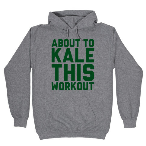 About To Kale This Workout Hooded Sweatshirt