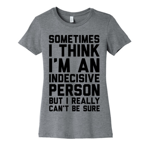 Sometimes I Think I'm An Indecisive Person But I Really Can't Be Sure Womens T-Shirt