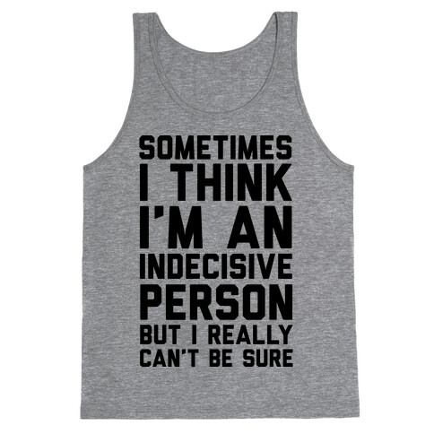 Sometimes I Think I'm An Indecisive Person But I Really Can't Be Sure Tank Top