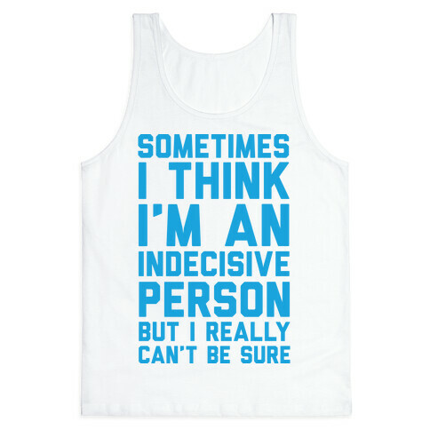 Sometimes I Think I'm An Indecisive Person But I Really Can't Be Sure Tank Top