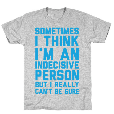 Sometimes I Think I'm An Indecisive Person But I Really Can't Be Sure T-Shirt