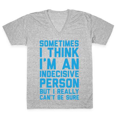 Sometimes I Think I'm An Indecisive Person But I Really Can't Be Sure V-Neck Tee Shirt