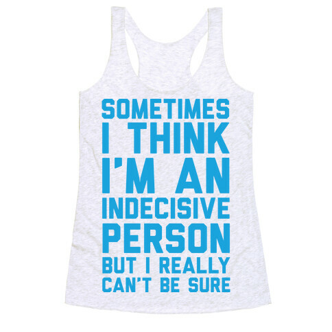 Sometimes I Think I'm An Indecisive Person But I Really Can't Be Sure Racerback Tank Top