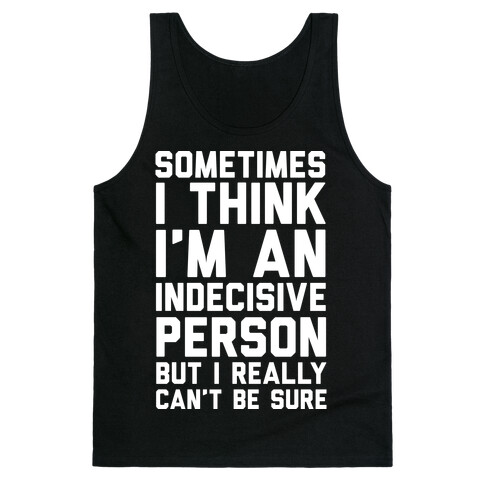 Sometimes I Think I'm An Indecisive Person But I Really Can't Be Sure Tank Top