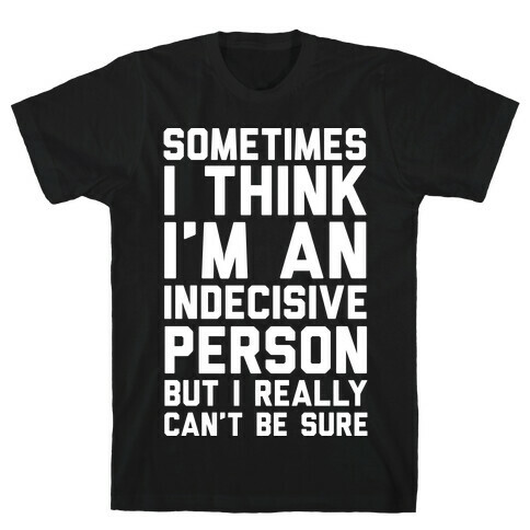 Sometimes I Think I'm An Indecisive Person But I Really Can't Be Sure T-Shirt