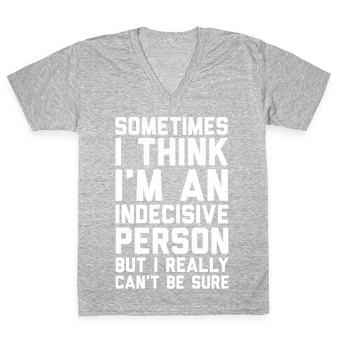 Sometimes I Think I'm An Indecisive Person But I Really Can't Be Sure V-Neck Tee Shirt