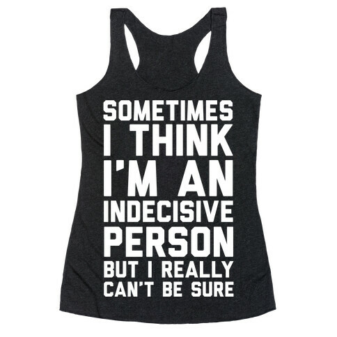 Sometimes I Think I'm An Indecisive Person But I Really Can't Be Sure Racerback Tank Top