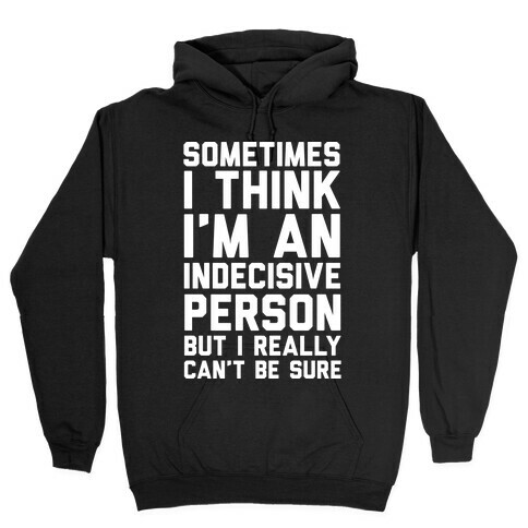 Sometimes I Think I'm An Indecisive Person But I Really Can't Be Sure Hooded Sweatshirt