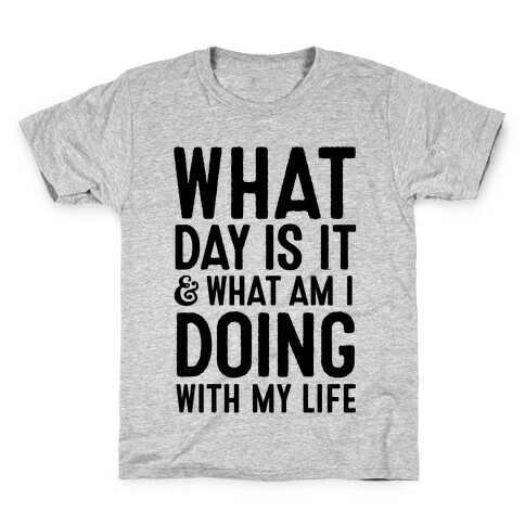 What Day Is It & What Am I Doing With My Life Kids T-Shirt