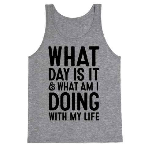 What Day Is It & What Am I Doing With My Life Tank Top