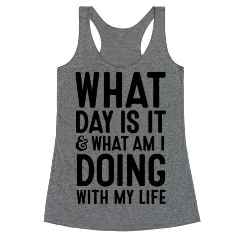 What Day Is It & What Am I Doing With My Life Racerback Tank Top