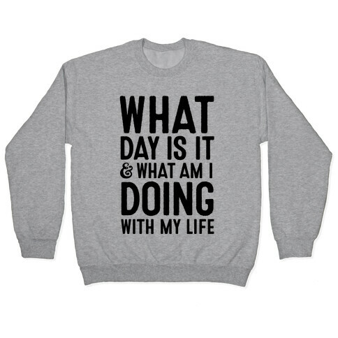 What Day Is It & What Am I Doing With My Life Pullover
