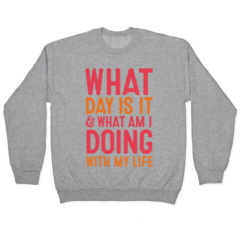 What Day Is It & What Am I Doing With My Life Pullover