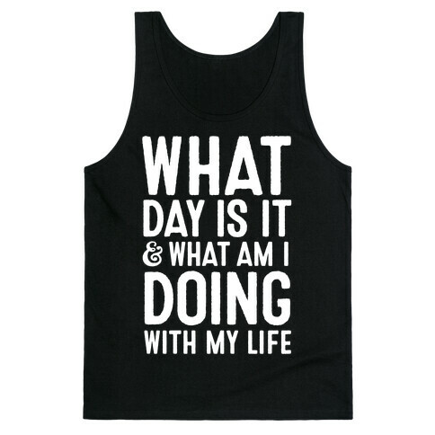 What Day Is It & What Am I Doing With My Life Tank Top
