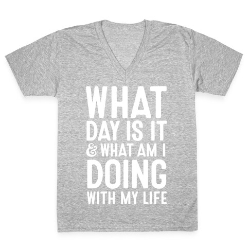 What Day Is It & What Am I Doing With My Life V-Neck Tee Shirt