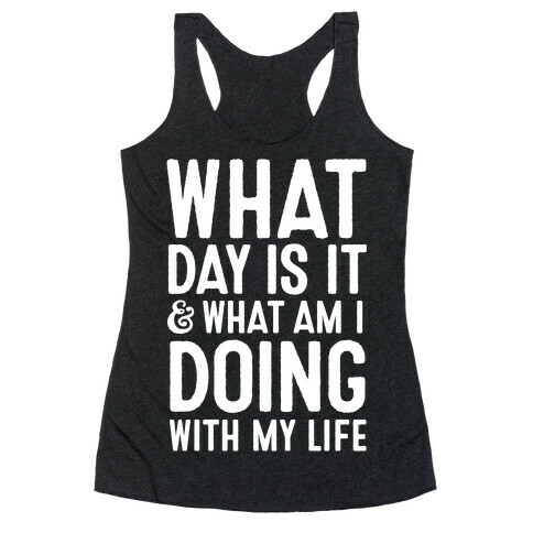 What Day Is It & What Am I Doing With My Life Racerback Tank Top
