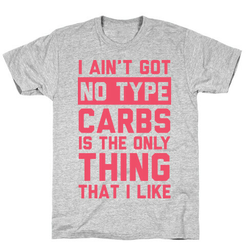 I Ain't Got No Type Carbs Is The Only Thing That I Like T-Shirt
