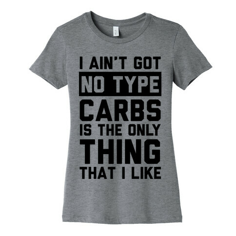I Ain't Got No Type Carbs Is The Only Thing That I Like Womens T-Shirt