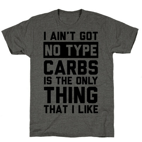 I Ain't Got No Type Carbs Is The Only Thing That I Like T-Shirt