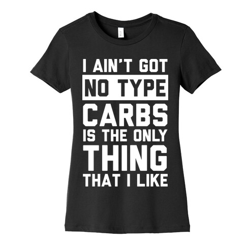 I Ain't Got No Type Carbs Is The Only Thing That I Like Womens T-Shirt