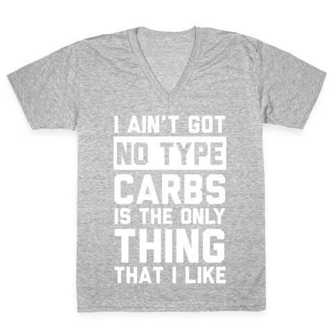 I Ain't Got No Type Carbs Is The Only Thing That I Like V-Neck Tee Shirt