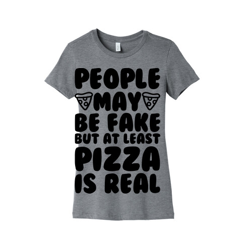 People May Be Fake But At Least Pizza Is Real Womens T-Shirt