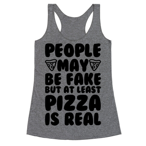 People May Be Fake But At Least Pizza Is Real Racerback Tank Top
