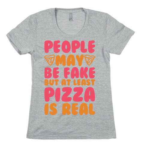 People May Be Fake But At Least Pizza Is Real Womens T-Shirt