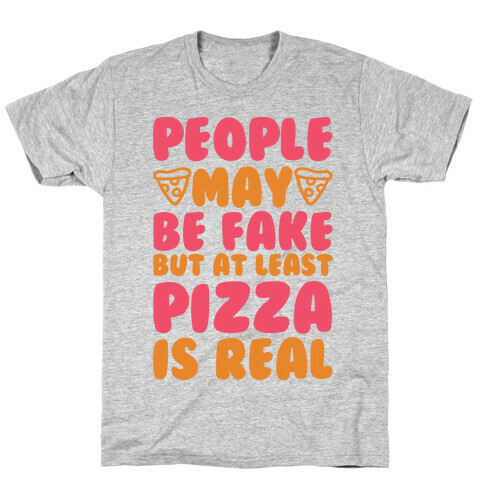 People May Be Fake But At Least Pizza Is Real T-Shirt