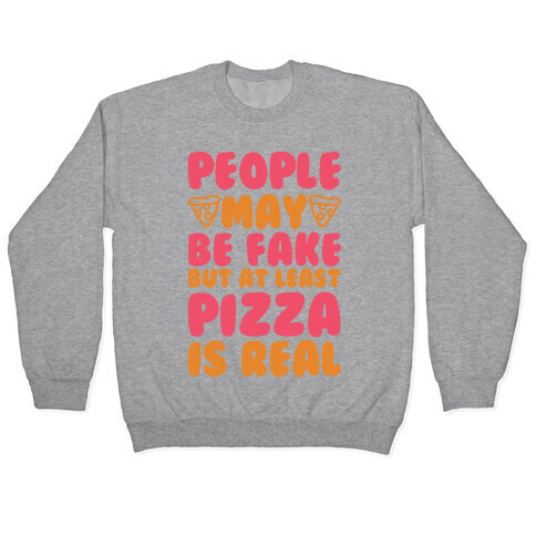 People May Be Fake But At Least Pizza Is Real Pullover