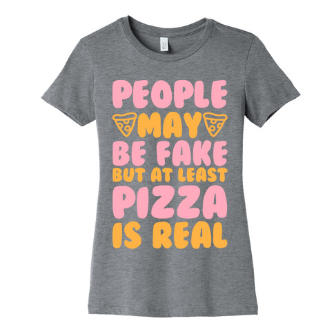 People May Be Fake But At Least Pizza Is Real Womens T-Shirt