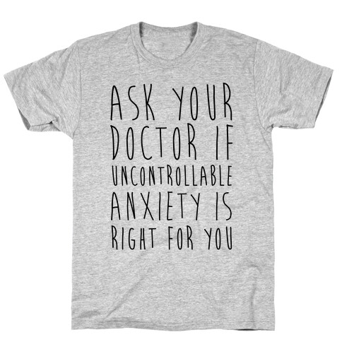 Ask Your Doctor If Uncontrollable Anxiety Is Right For You T-Shirt