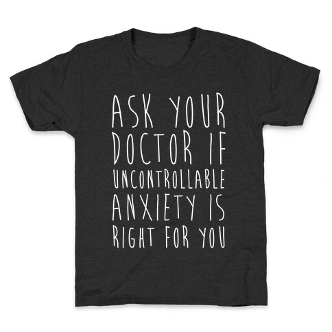 Ask Your Doctor If Uncontrollable Anxiety Is Right For You Kids T-Shirt