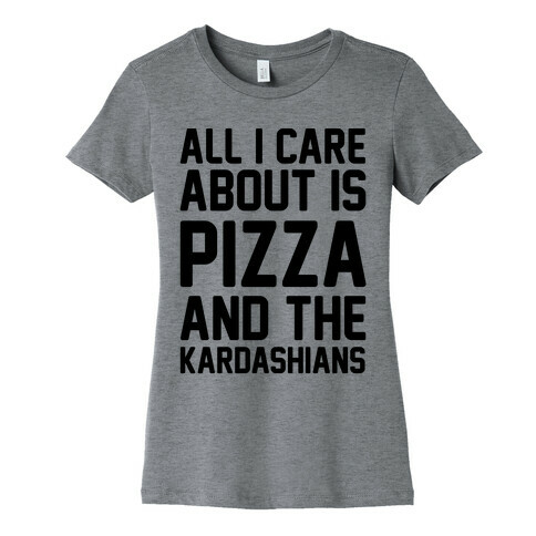 All I Care About Is Pizza and The Kardashians Womens T-Shirt
