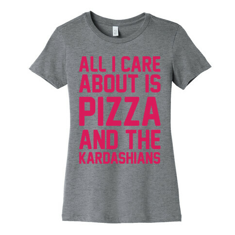All I Care About Is Pizza and The Kardashians Womens T-Shirt