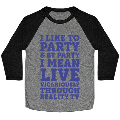 I Like To Party And By Party I Mean Live Vicariously Through Reality TV Baseball Tee