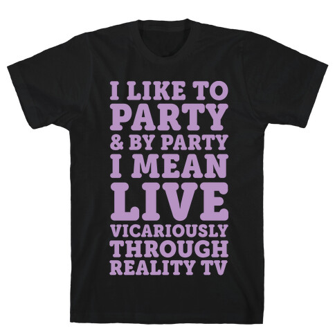 I Like To Party And By Party I Mean Live Vicariously Through Reality TV T-Shirt